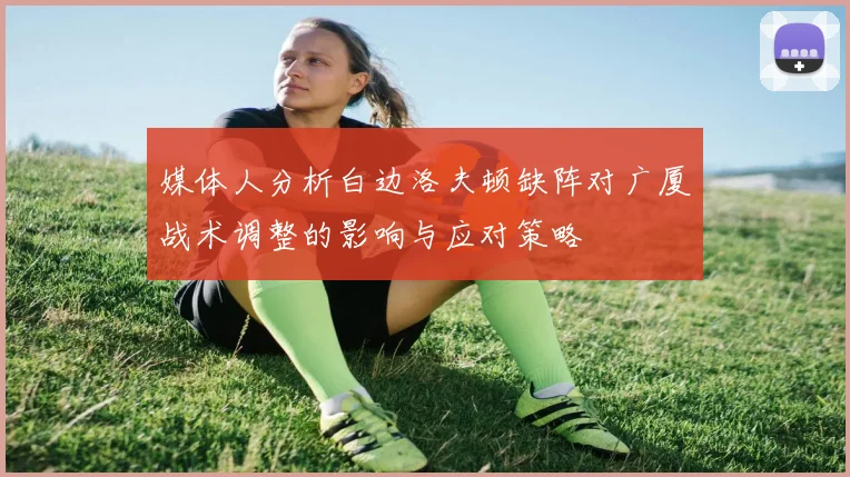 媒体人分析白边洛夫顿缺阵对广厦战术调整的影响与应对策略