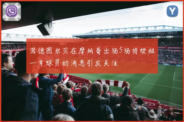 若德图尔贝在摩纳哥出场5场将续租一年球员的消息引发关注