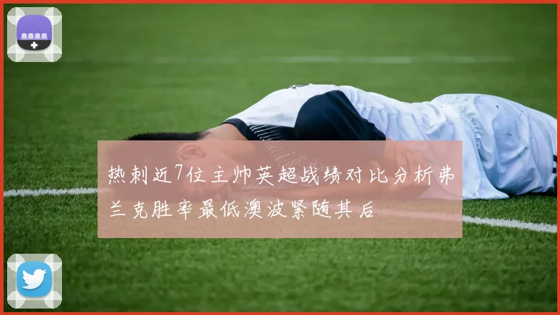 热刺近7位主帅英超战绩对比分析弗兰克胜率最低澳波紧随其后