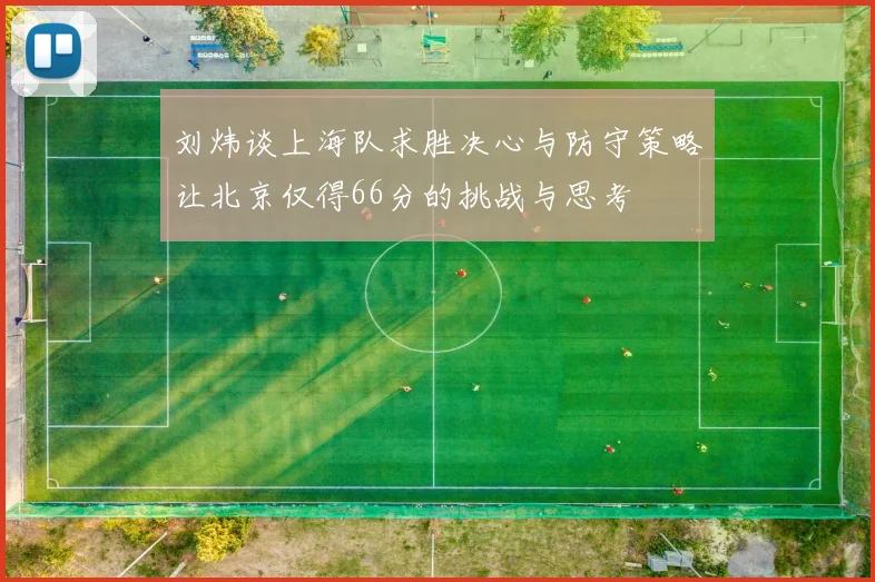 刘炜谈上海队求胜决心与防守策略让北京仅得66分的挑战与思考