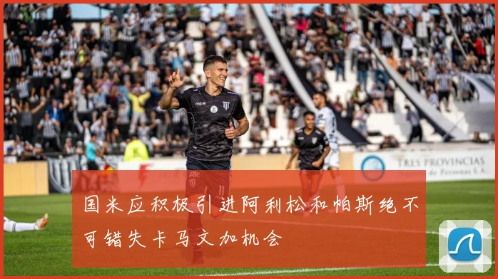 国米应积极引进阿利松和帕斯绝不可错失卡马文加机会