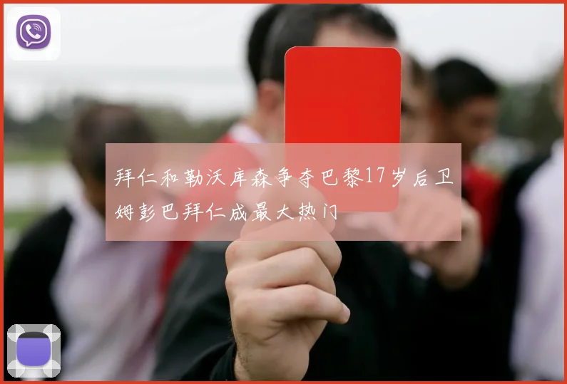 拜仁和勒沃库森争夺巴黎17岁后卫姆彭巴拜仁成最大热门