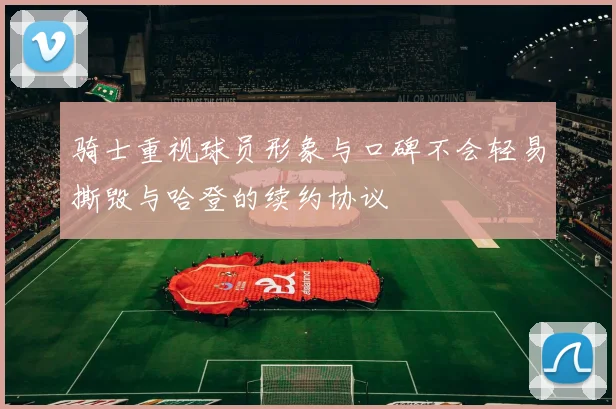 骑士重视球员形象与口碑不会轻易撕毁与哈登的续约协议