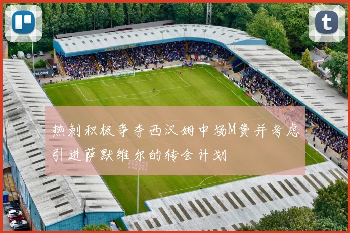 热刺积极争夺西汉姆中场M费并考虑引进萨默维尔的转会计划